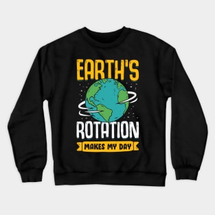 Earth's Rotation Makes My Day Science Teacher Gift Crewneck Sweatshirt